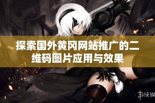 探索国外黄冈网站推广的二维码图片应用与效果