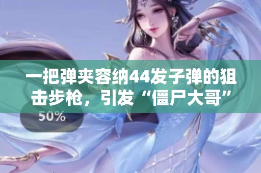 一把弹夹容纳44发子弹的狙击步枪，引发“僵尸大哥”惊叹！