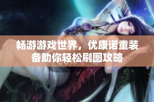 畅游游戏世界，优康诺重装备助你轻松刷图攻略
