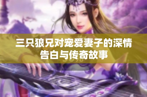 三只狼兄对宠爱妻子的深情告白与传奇故事