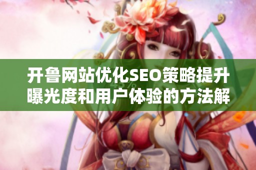 开鲁网站优化SEO策略提升曝光度和用户体验的方法解析