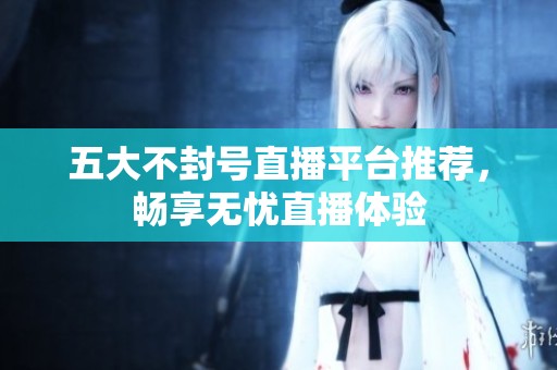 五大不封号直播平台推荐，畅享无忧直播体验