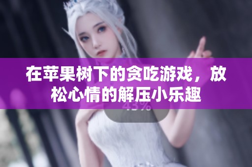在苹果树下的贪吃游戏，放松心情的解压小乐趣