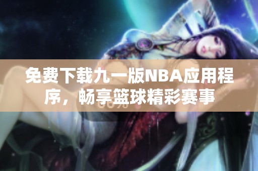 免费下载九一版NBA应用程序，畅享篮球精彩赛事