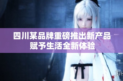 四川某品牌重磅推出新产品 赋予生活全新体验