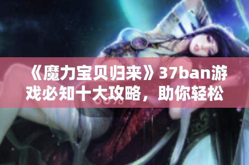 《魔力宝贝归来》37ban游戏必知十大攻略，助你轻松提升游戏水平