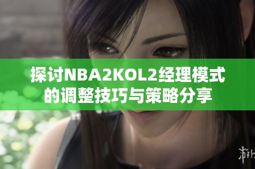 探讨NBA2KOL2经理模式的调整技巧与策略分享