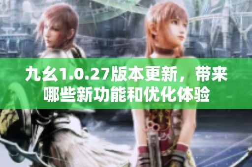 九幺1.0.27版本更新，带来哪些新功能和优化体验