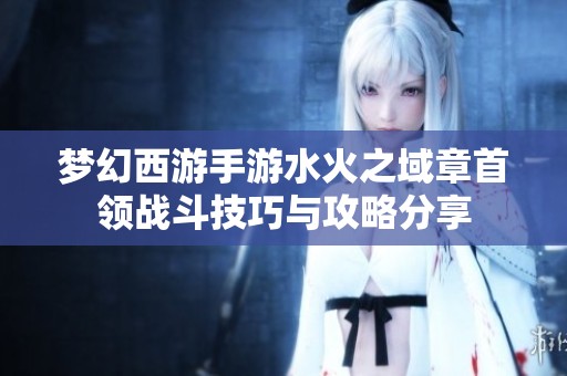 梦幻西游手游水火之域章首领战斗技巧与攻略分享