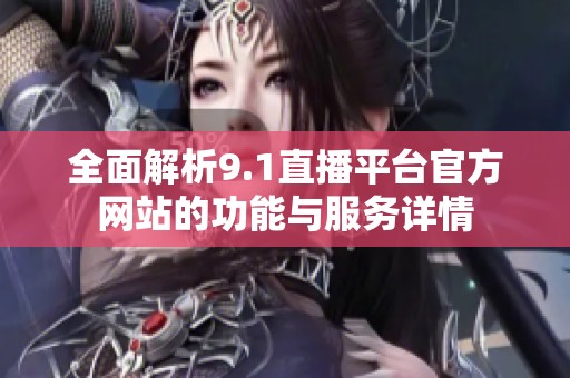全面解析9.1直播平台官方网站的功能与服务详情