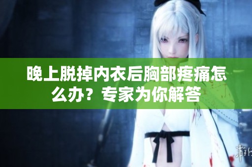 晚上脱掉内衣后胸部疼痛怎么办？专家为你解答