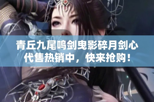 青丘九尾鸣剑曳影碎月剑心代售热销中，快来抢购！