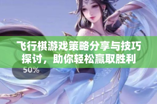飞行棋游戏策略分享与技巧探讨，助你轻松赢取胜利
