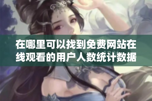 在哪里可以找到免费网站在线观看的用户人数统计数据