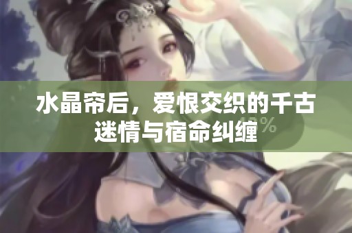 水晶帘后，爱恨交织的千古迷情与宿命纠缠