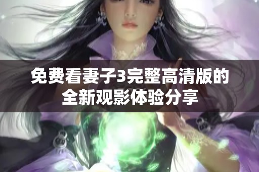 免费看妻子3完整高清版的全新观影体验分享