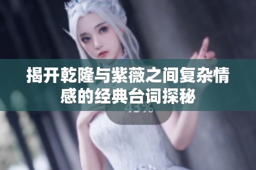揭开乾隆与紫薇之间复杂情感的经典台词探秘