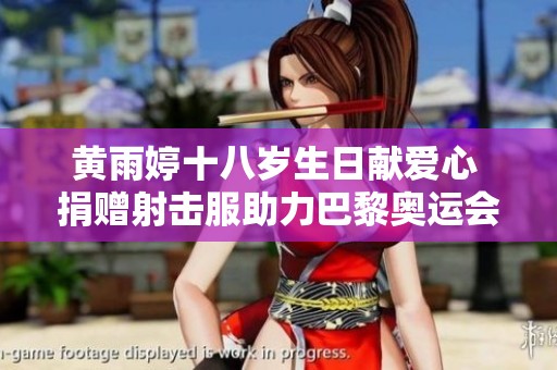 黄雨婷十八岁生日献爱心 捐赠射击服助力巴黎奥运会