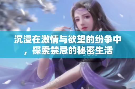 沉浸在激情与欲望的纷争中，探索禁忌的秘密生活