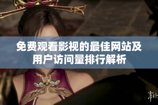 免费观看影视的最佳网站及用户访问量排行解析