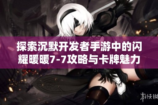 探索沉默开发者手游中的闪耀暖暖7-7攻略与卡牌魅力