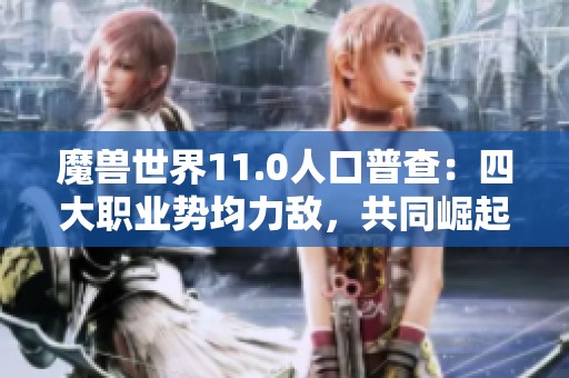 魔兽世界11.0人口普查：四大职业势均力敌，共同崛起于巨龙时代