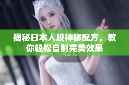 揭秘日本人胶神秘配方，教你轻松自制完美效果