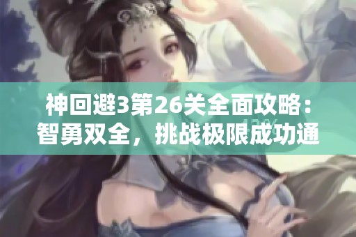 神回避3第26关全面攻略：智勇双全，挑战极限成功通关