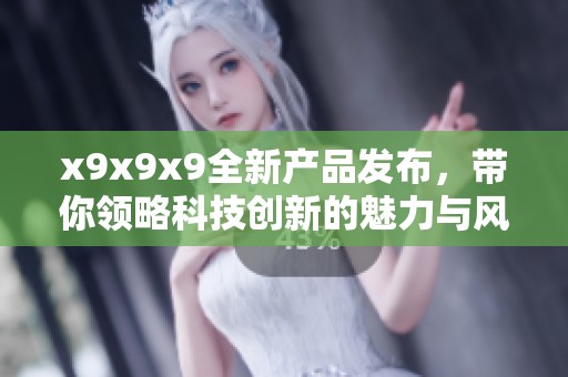 x9x9x9全新产品发布，带你领略科技创新的魅力与风采