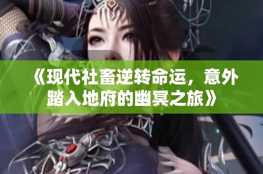 《现代社畜逆转命运，意外踏入地府的幽冥之旅》