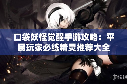 口袋妖怪觉醒手游攻略：平民玩家必练精灵推荐大全