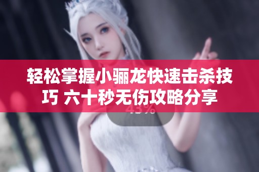 轻松掌握小骊龙快速击杀技巧 六十秒无伤攻略分享