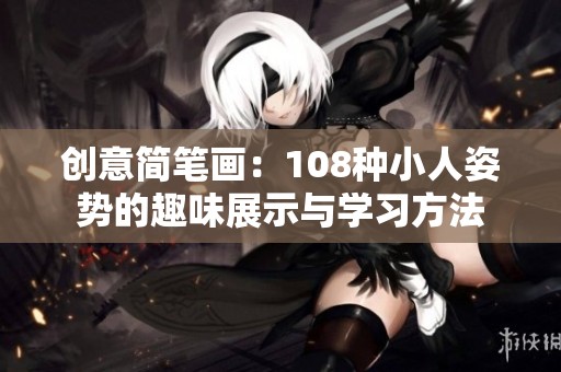 创意简笔画：108种小人姿势的趣味展示与学习方法
