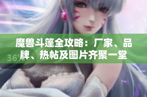 魔兽斗篷全攻略：厂家、品牌、热帖及图片齐聚一堂