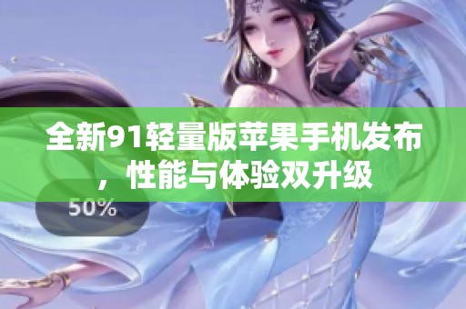 全新91轻量版苹果手机发布，性能与体验双升级