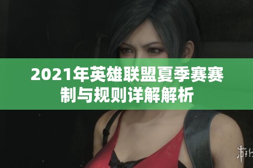 2021年英雄联盟夏季赛赛制与规则详解解析
