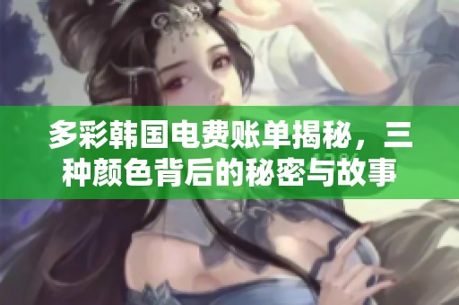 多彩韩国电费账单揭秘，三种颜色背后的秘密与故事
