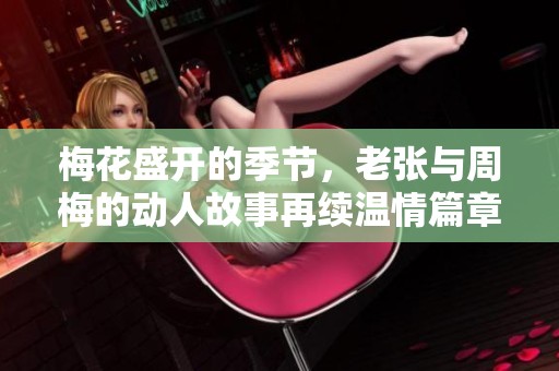 梅花盛开的季节，老张与周梅的动人故事再续温情篇章