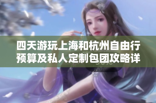 四天游玩上海和杭州自由行预算及私人定制包团攻略详解