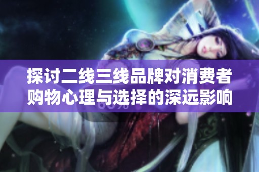 探讨二线三线品牌对消费者购物心理与选择的深远影响