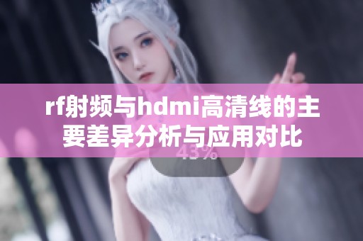 rf射频与hdmi高清线的主要差异分析与应用对比