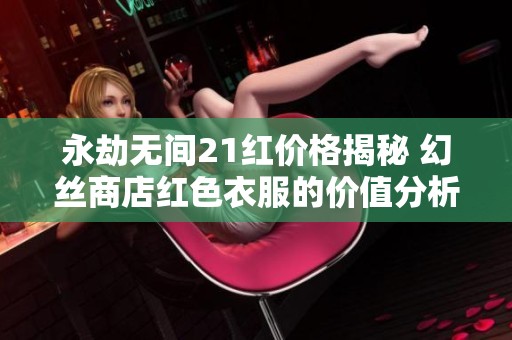 永劫无间21红价格揭秘 幻丝商店红色衣服的价值分析