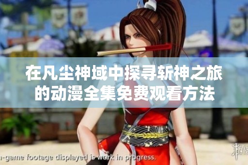 在凡尘神域中探寻斩神之旅的动漫全集免费观看方法