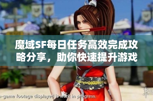 魔域SF每日任务高效完成攻略分享，助你快速提升游戏体验