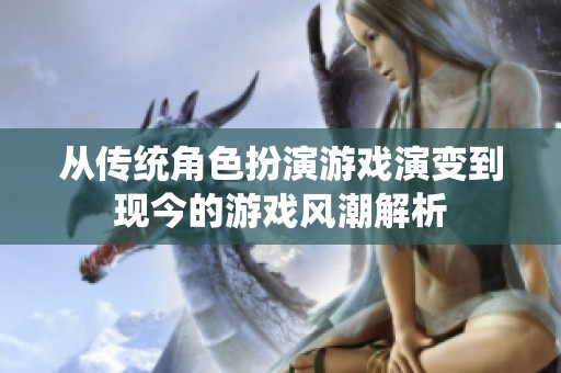 从传统角色扮演游戏演变到现今的游戏风潮解析