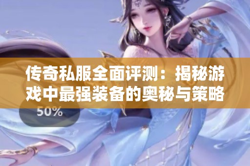 传奇私服全面评测：揭秘游戏中最强装备的奥秘与策略