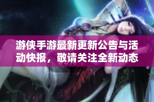 游侠手游最新更新公告与活动快报，敬请关注全新动态！
