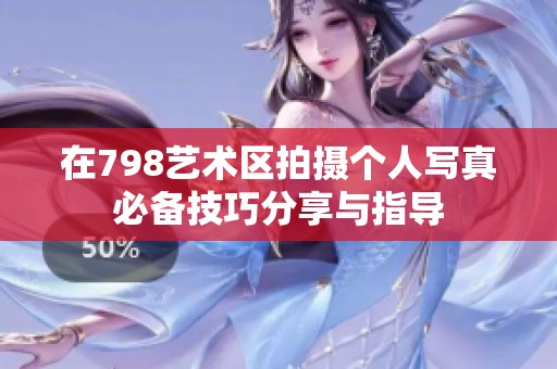 在798艺术区拍摄个人写真必备技巧分享与指导