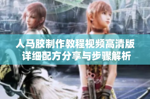 人马胶制作教程视频高清版 详细配方分享与步骤解析