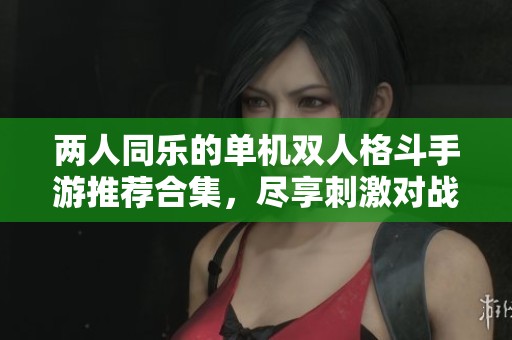 两人同乐的单机双人格斗手游推荐合集，尽享刺激对战乐趣